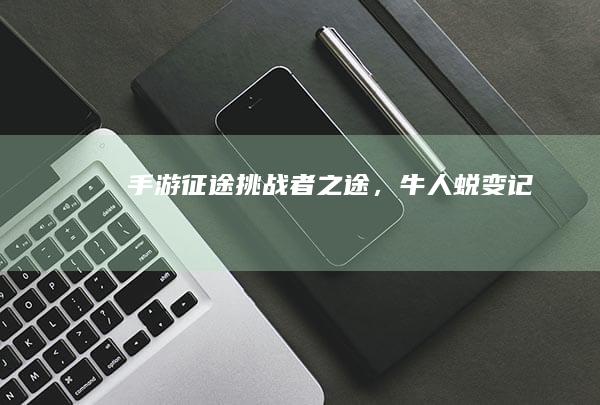 手游征途：挑战者之途，牛人蜕变记